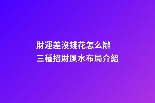 財運差沒錢花怎么辦 三種招財風水布局介紹